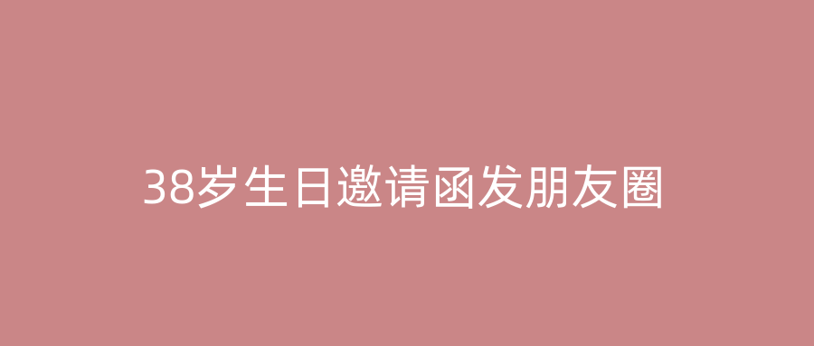 38岁生日邀请函发朋友圈