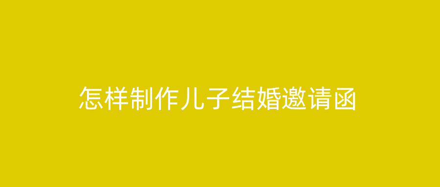 怎样制作儿子结婚邀请函