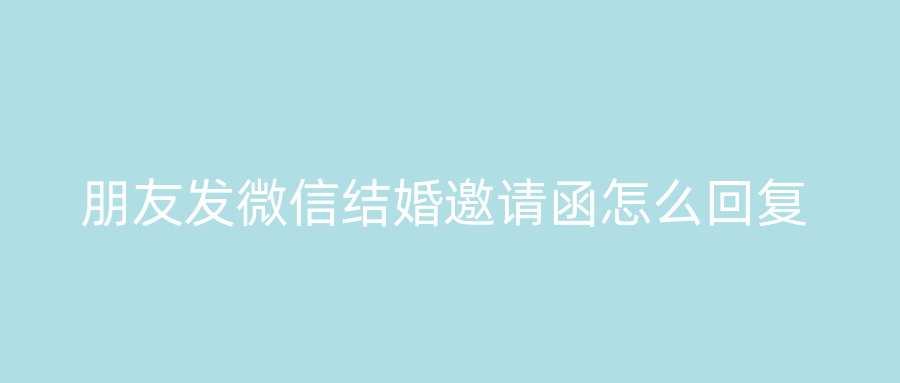朋友发微信结婚邀请函怎么回复