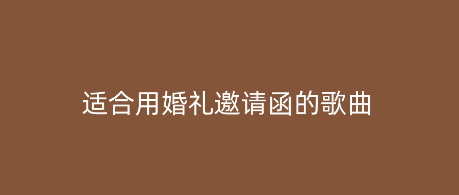 适合用婚礼邀请函的歌曲