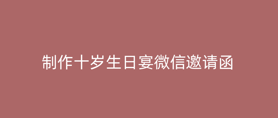 制作十岁生日宴微信邀请函