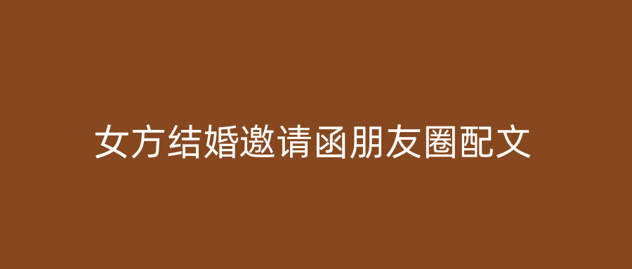 女方结婚邀请函朋友圈配文