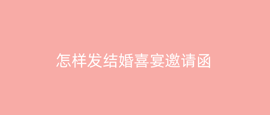 怎样发结婚喜宴邀请函