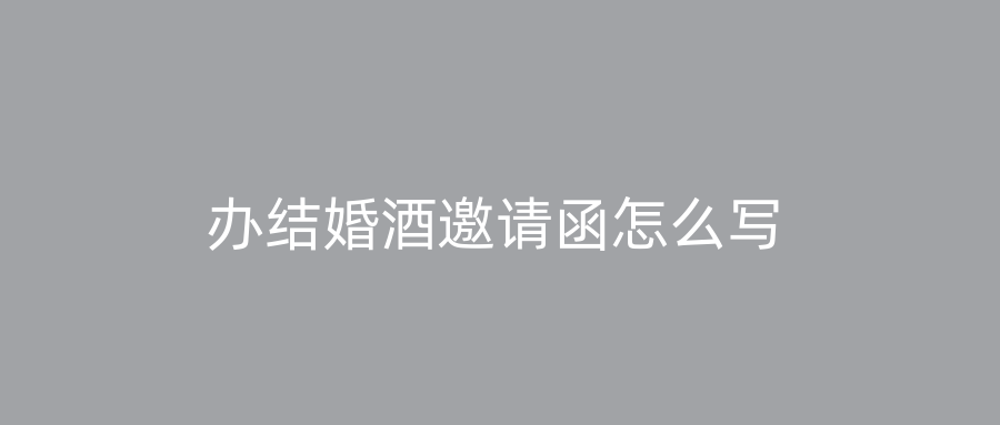 办结婚酒邀请函怎么写