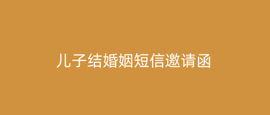儿子结婚姻短信邀请函