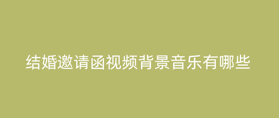 结婚邀请函视频背景音乐有哪些