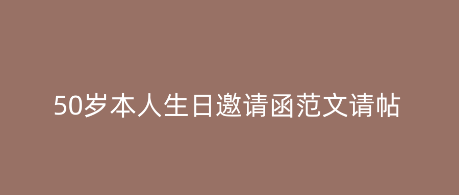 50岁本人生日邀请函范文请帖
