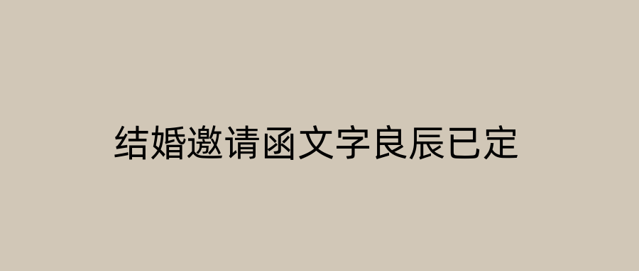 结婚邀请函文字良辰已定