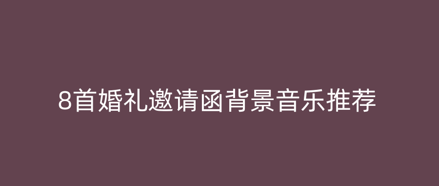 8首婚礼邀请函背景音乐推荐