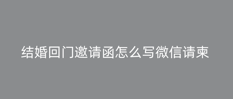 结婚回门邀请函怎么写微信请柬