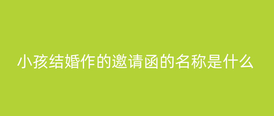 小孩结婚作的邀请函的名称是什么