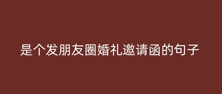 是个发朋友圈婚礼邀请函的句子