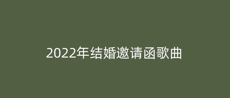 2022年结婚邀请函歌曲