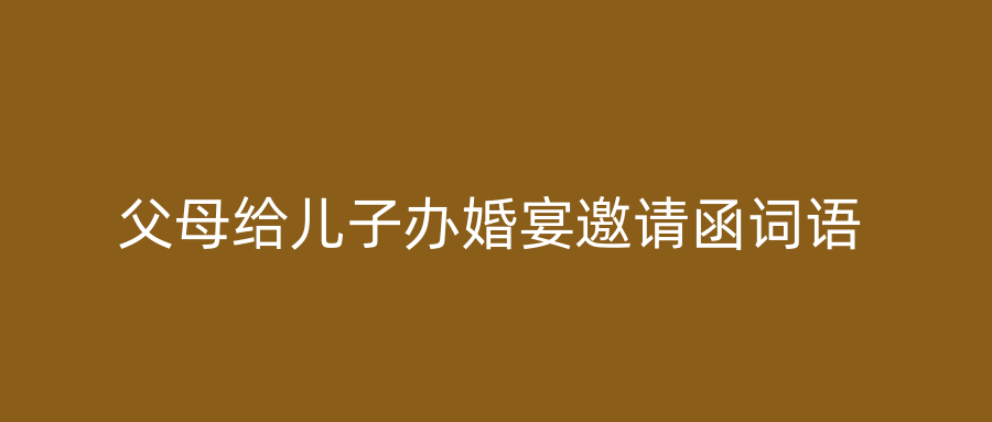父母给儿子办婚宴邀请函词语