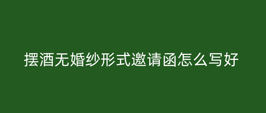 摆酒无婚纱形式邀请函怎么写好