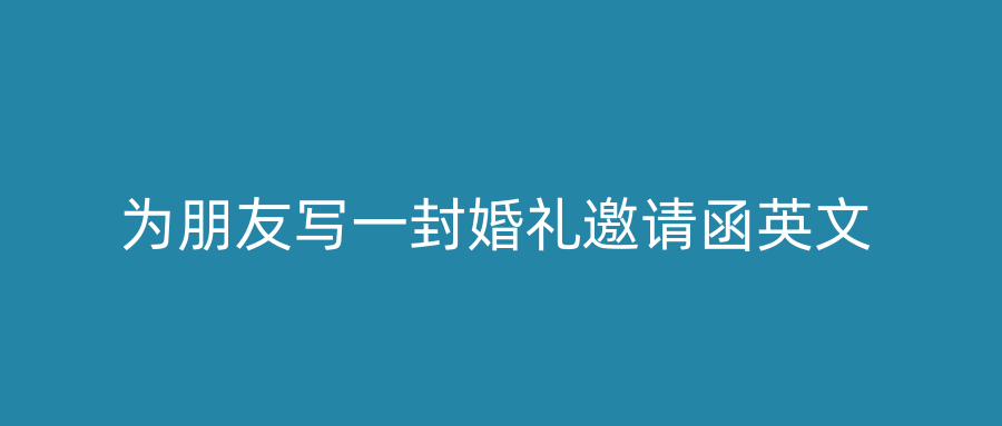 为朋友写一封婚礼邀请函英文