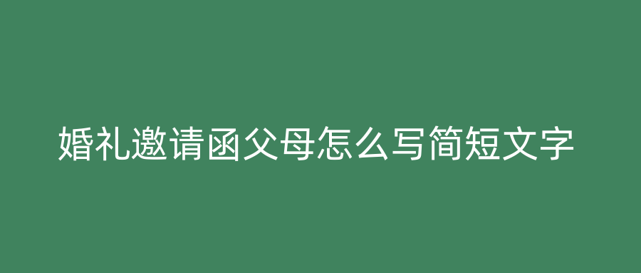婚礼邀请函父母怎么写简短文字