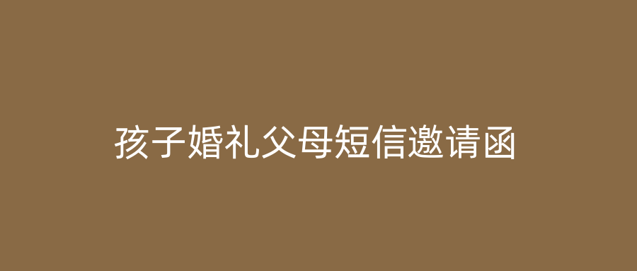 孩子婚礼父母短信邀请函