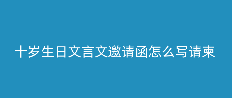十岁生日文言文邀请函怎么写请柬