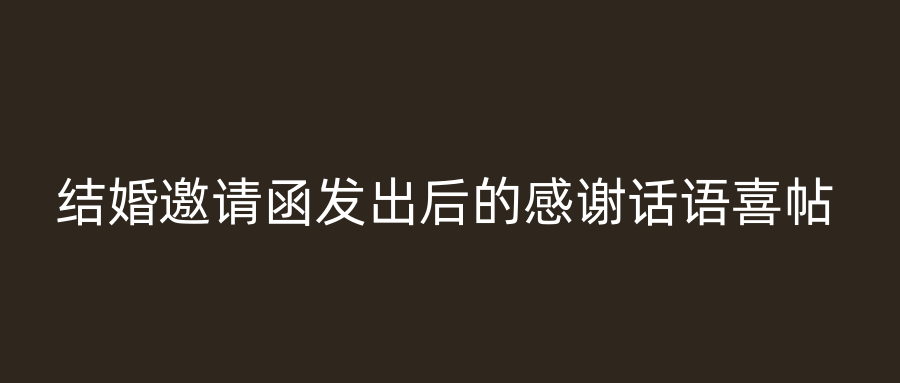 结婚邀请函发出后的感谢话语喜帖