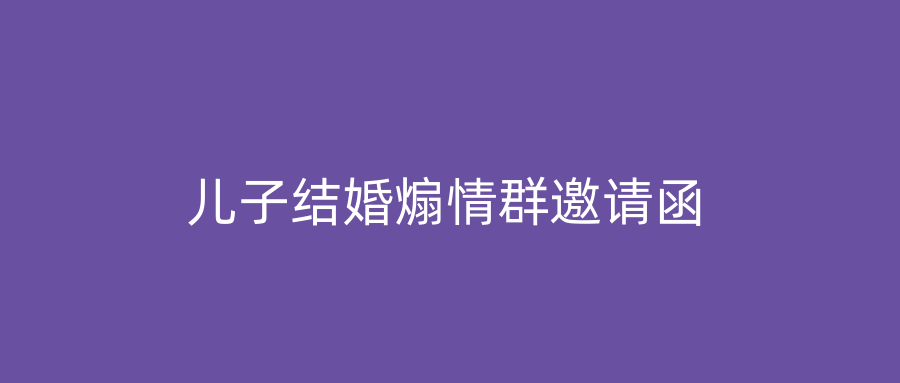 儿子结婚煽情群邀请函