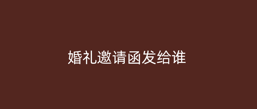 婚礼邀请函发给谁