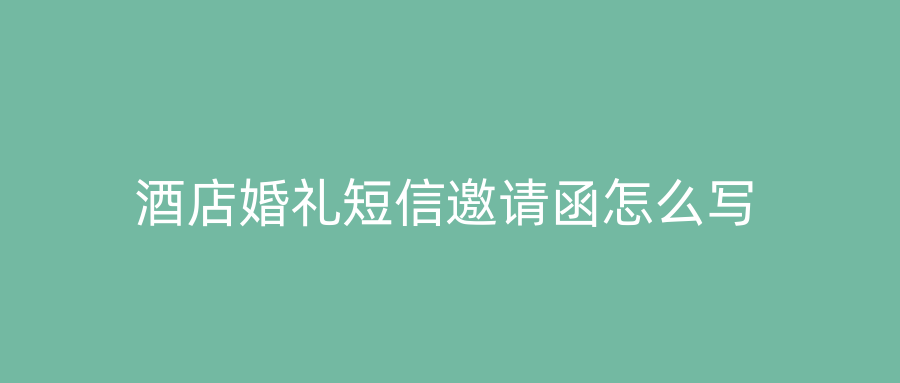 酒店婚礼短信邀请函怎么写