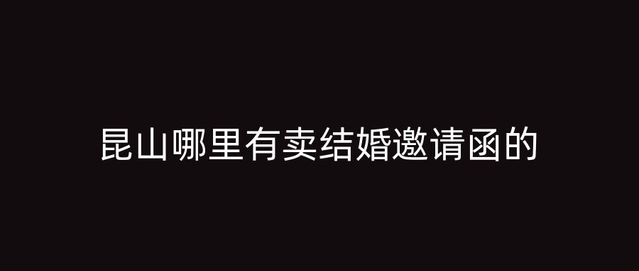 昆山哪里有卖结婚邀请函的
