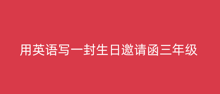 用英语写一封生日邀请函三年级