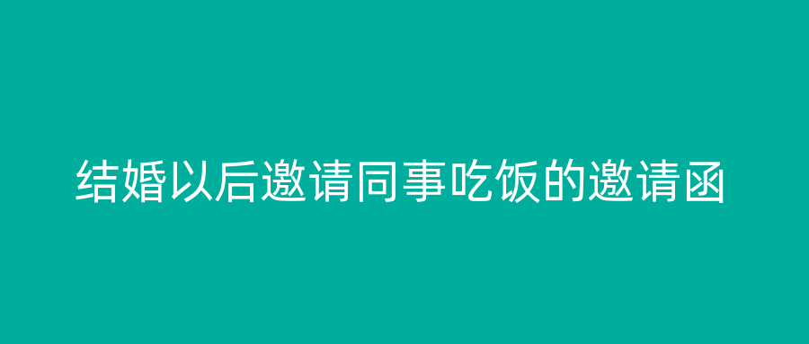 结婚以后邀请同事吃饭的邀请函