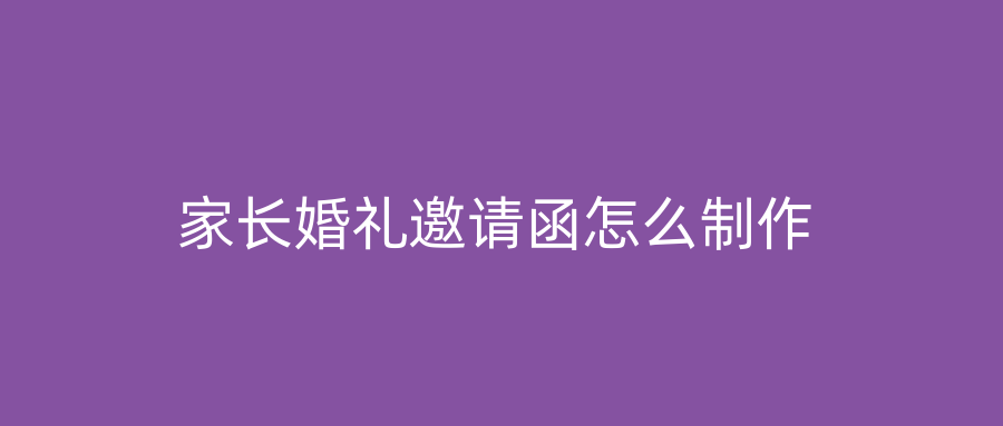 家长婚礼邀请函怎么制作