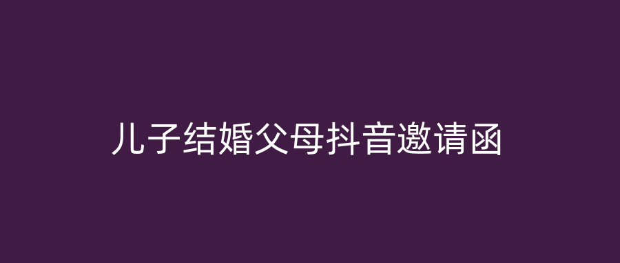儿子结婚父母抖音邀请函