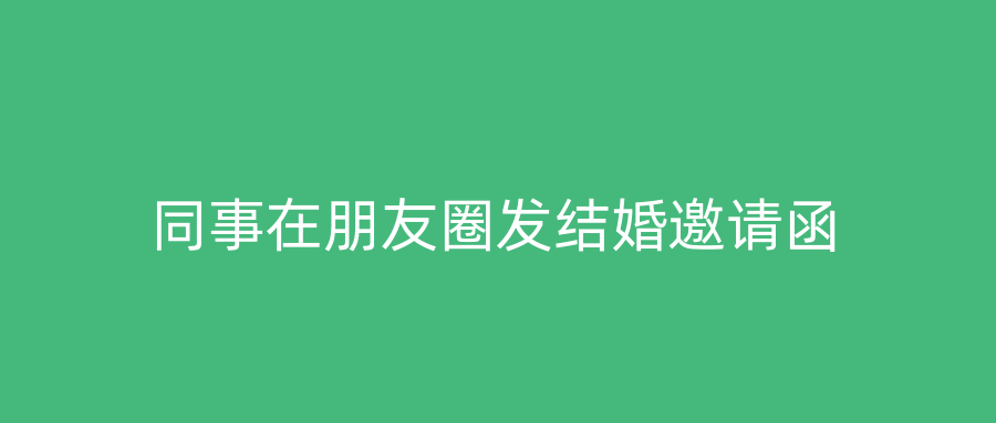 同事在朋友圈发结婚邀请函