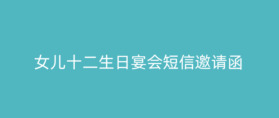 女儿十二生日宴会短信邀请函