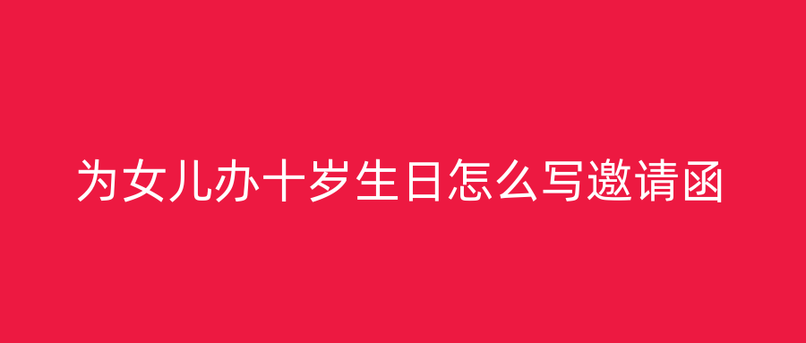 为女儿办十岁生日怎么写邀请函