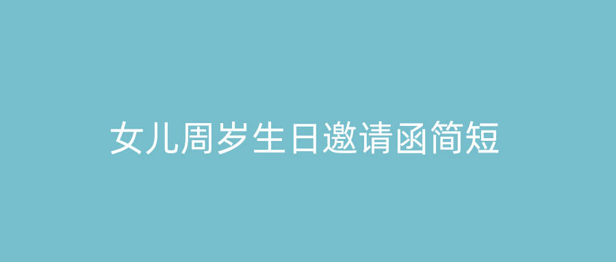 女儿周岁生日邀请函简短