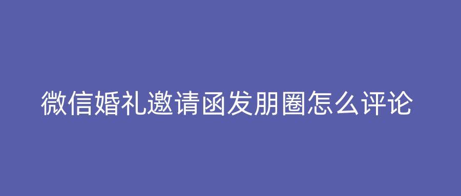 微信婚礼邀请函发朋圈怎么评论
