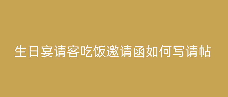 生日宴请客吃饭邀请函如何写请帖