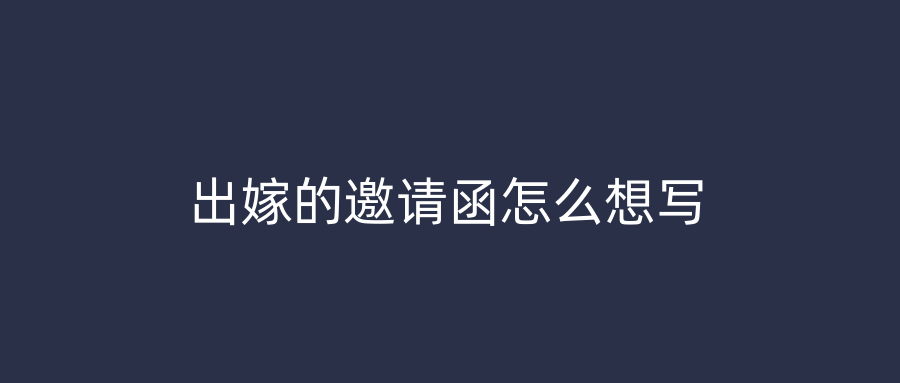出嫁的邀请函怎么想写