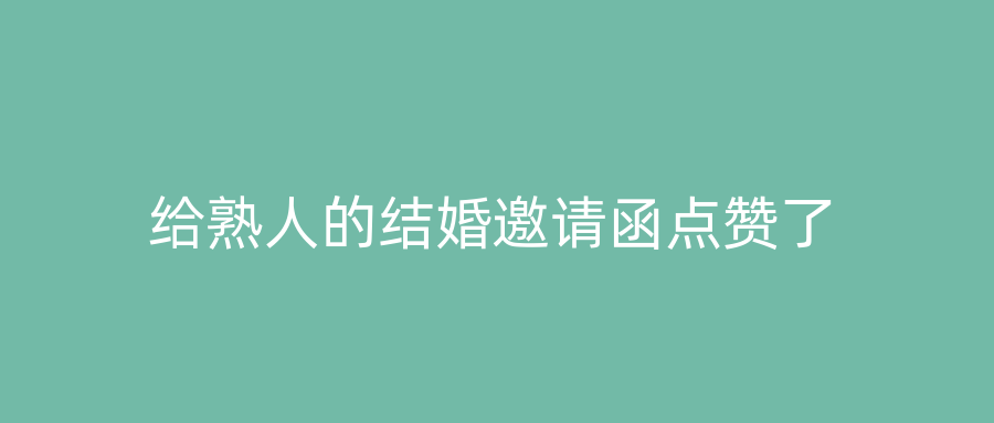 给熟人的结婚邀请函点赞了