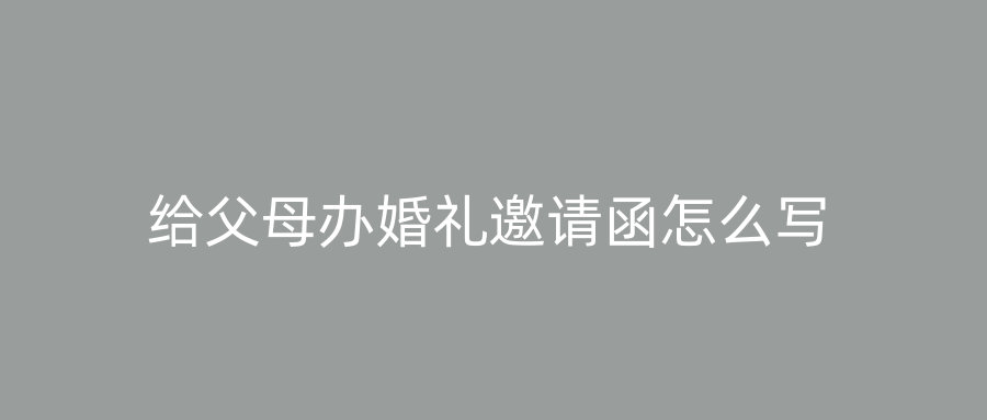 给父母办婚礼邀请函怎么写