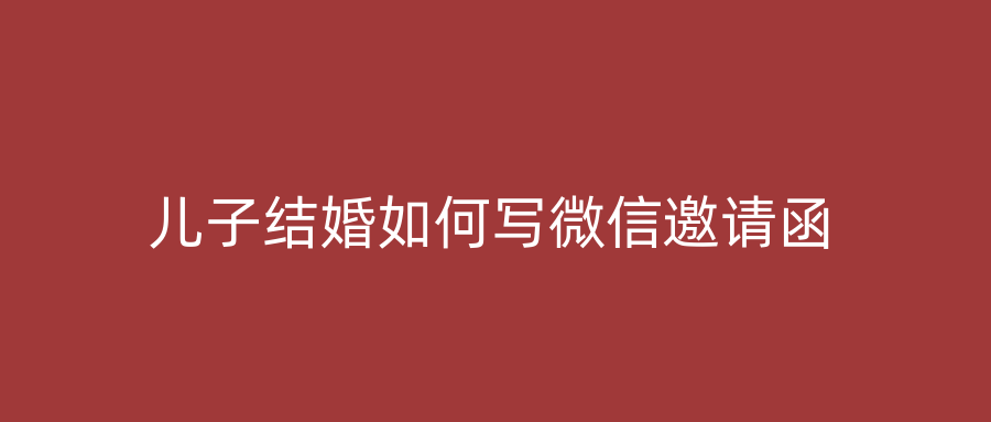 儿子结婚如何写微信邀请函