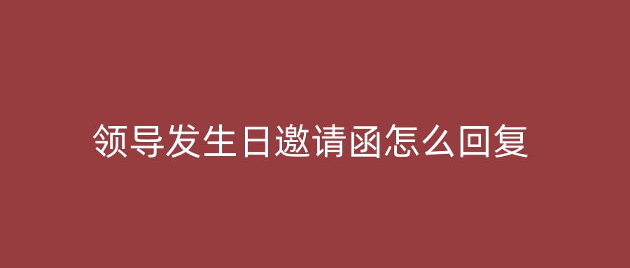 领导发生日邀请函怎么回复