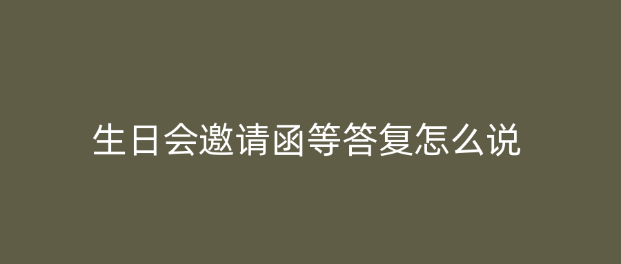 生日会邀请函等答复怎么说