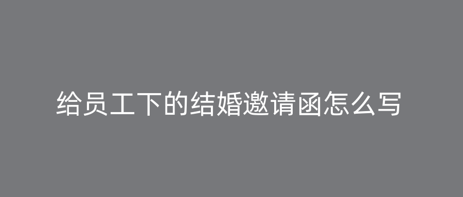 给员工下的结婚邀请函怎么写