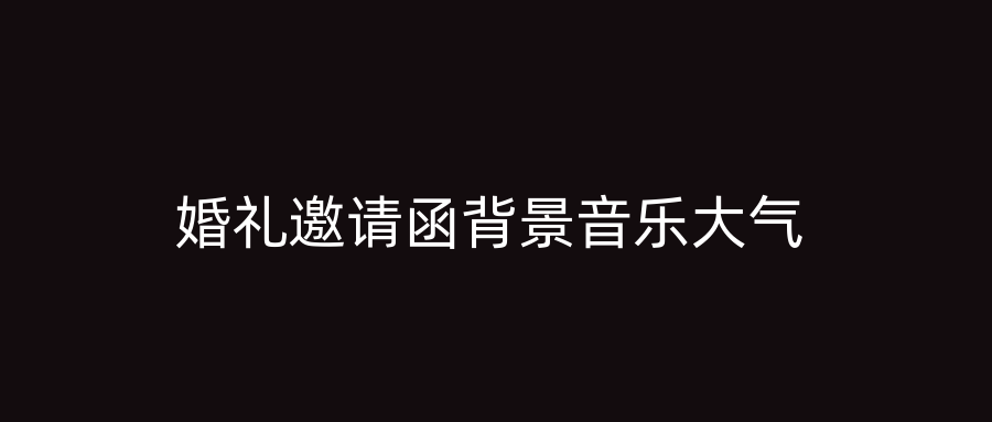 婚礼邀请函背景音乐大气