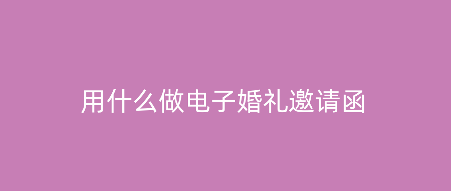用什么做电子婚礼邀请函