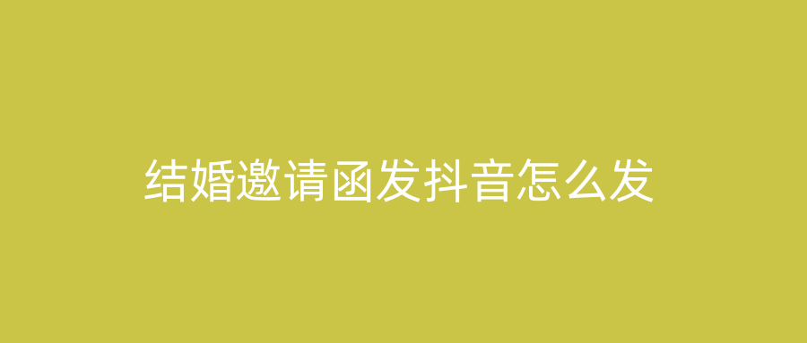 结婚邀请函发抖音怎么发