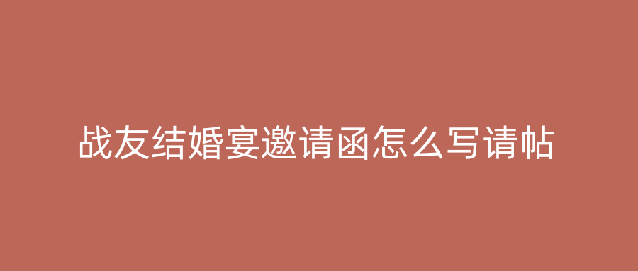 战友结婚宴邀请函怎么写请帖