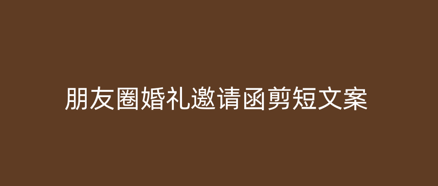 朋友圈婚礼邀请函剪短文案